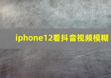 iphone12看抖音视频模糊