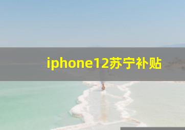 iphone12苏宁补贴