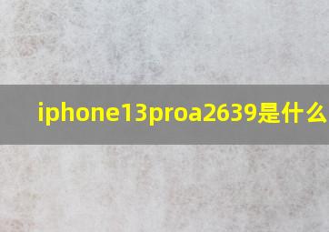 iphone13proa2639是什么意思