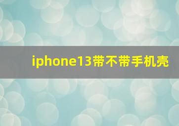 iphone13带不带手机壳