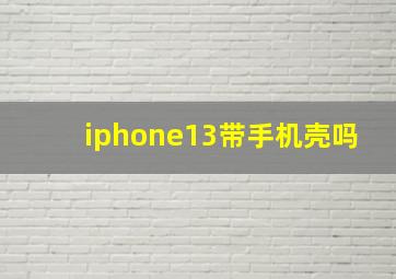 iphone13带手机壳吗