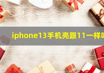 iphone13手机壳跟11一样吗