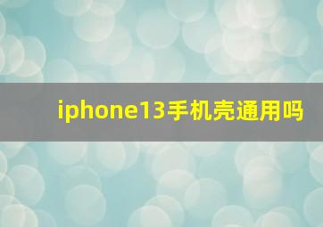 iphone13手机壳通用吗