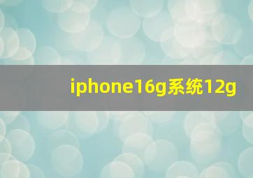 iphone16g系统12g