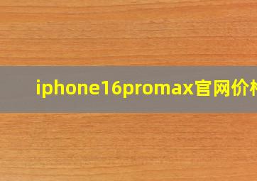 iphone16promax官网价格表