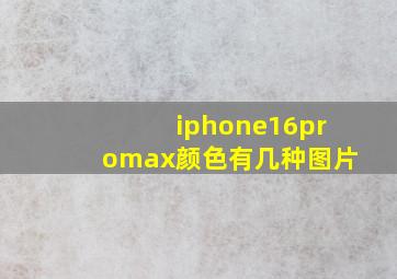 iphone16promax颜色有几种图片