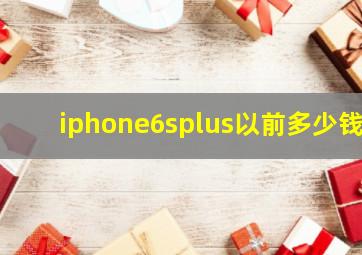 iphone6splus以前多少钱