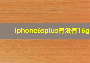 iphone6splus有没有16g的