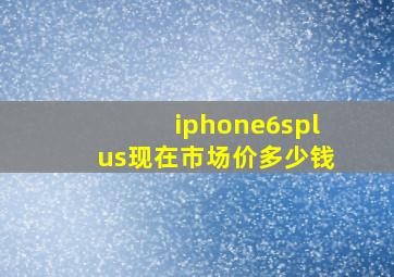 iphone6splus现在市场价多少钱