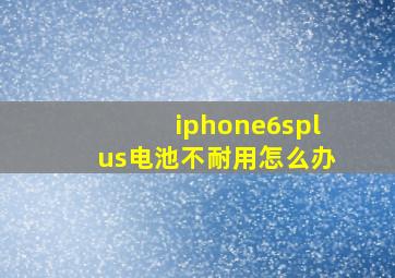 iphone6splus电池不耐用怎么办