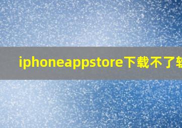 iphoneappstore下载不了软件