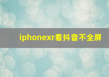 iphonexr看抖音不全屏