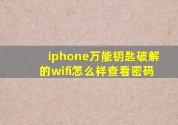 iphone万能钥匙破解的wifi怎么样查看密码