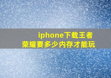 iphone下载王者荣耀要多少内存才能玩