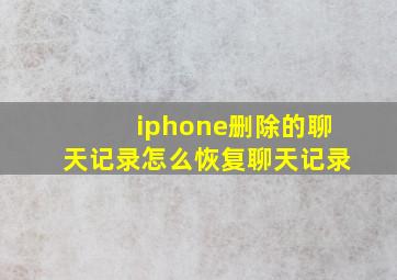 iphone删除的聊天记录怎么恢复聊天记录