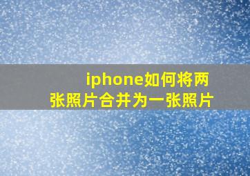 iphone如何将两张照片合并为一张照片