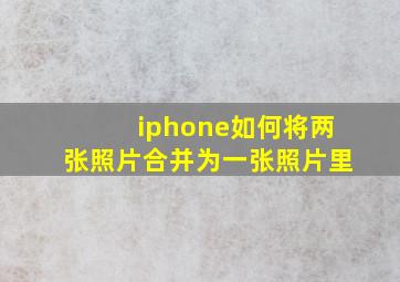 iphone如何将两张照片合并为一张照片里