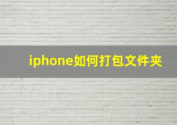 iphone如何打包文件夹