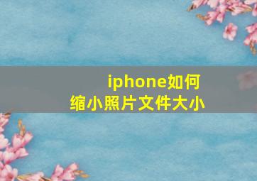 iphone如何缩小照片文件大小