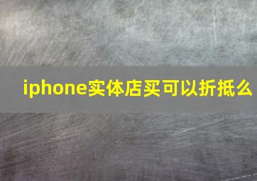 iphone实体店买可以折抵么