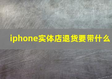 iphone实体店退货要带什么