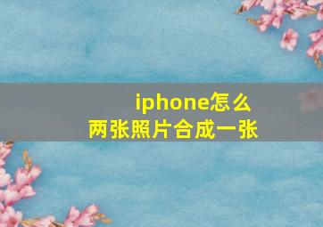 iphone怎么两张照片合成一张