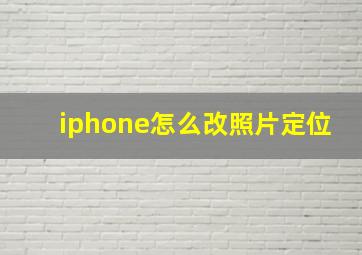 iphone怎么改照片定位