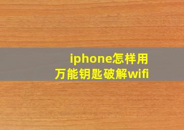 iphone怎样用万能钥匙破解wifi