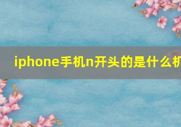 iphone手机n开头的是什么机