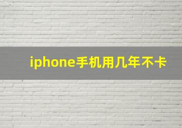 iphone手机用几年不卡