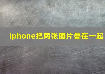 iphone把两张图片叠在一起