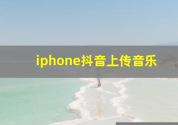 iphone抖音上传音乐