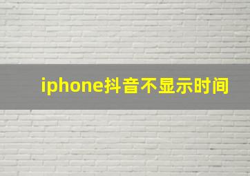 iphone抖音不显示时间