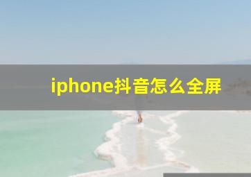 iphone抖音怎么全屏