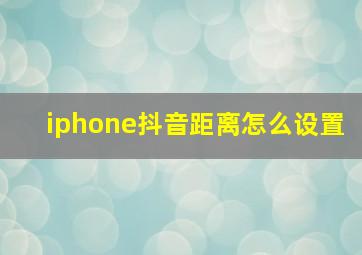 iphone抖音距离怎么设置