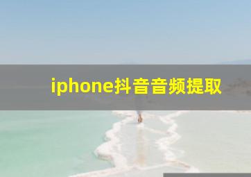 iphone抖音音频提取