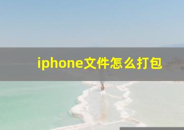 iphone文件怎么打包