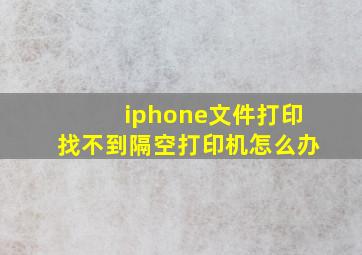 iphone文件打印找不到隔空打印机怎么办