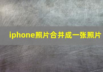 iphone照片合并成一张照片