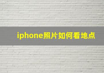 iphone照片如何看地点