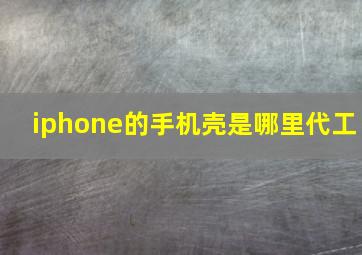 iphone的手机壳是哪里代工