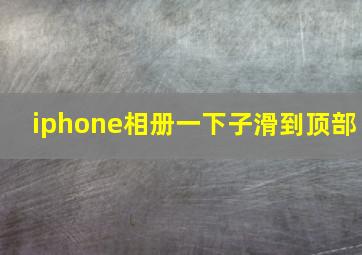 iphone相册一下子滑到顶部