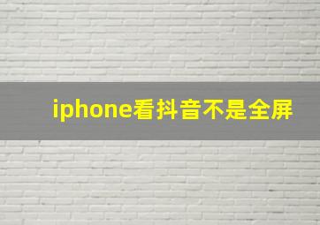 iphone看抖音不是全屏