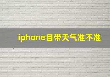 iphone自带天气准不准