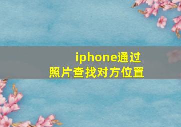 iphone通过照片查找对方位置