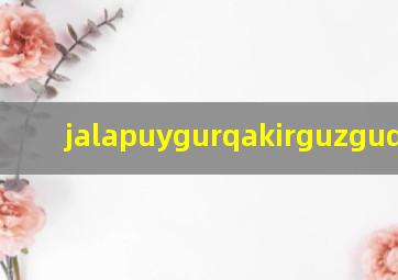 jalapuygurqakirguzguq维语