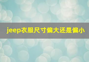 jeep衣服尺寸偏大还是偏小