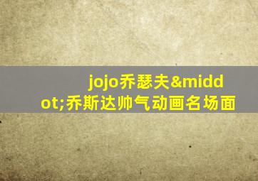 jojo乔瑟夫·乔斯达帅气动画名场面