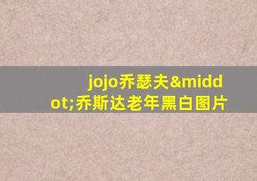 jojo乔瑟夫·乔斯达老年黑白图片