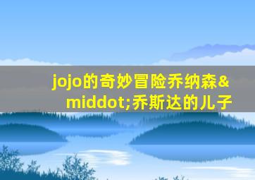 jojo的奇妙冒险乔纳森·乔斯达的儿子